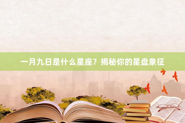 一月九日是什么星座？揭秘你的星盘象征