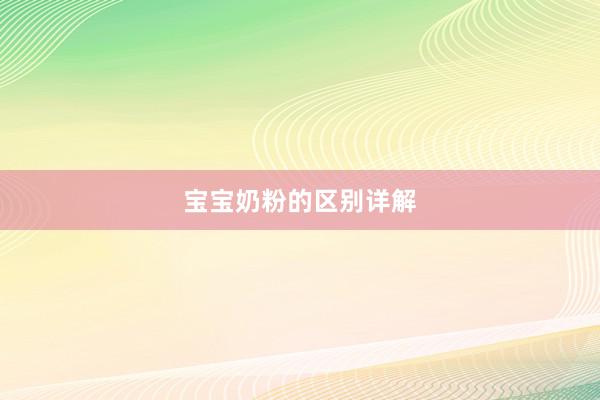 宝宝奶粉的区别详解