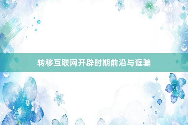 转移互联网开辟时期前沿与诓骗