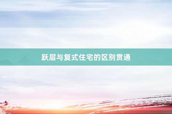 跃层与复式住宅的区别贯通