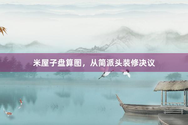 米屋子盘算图，从简派头装修决议