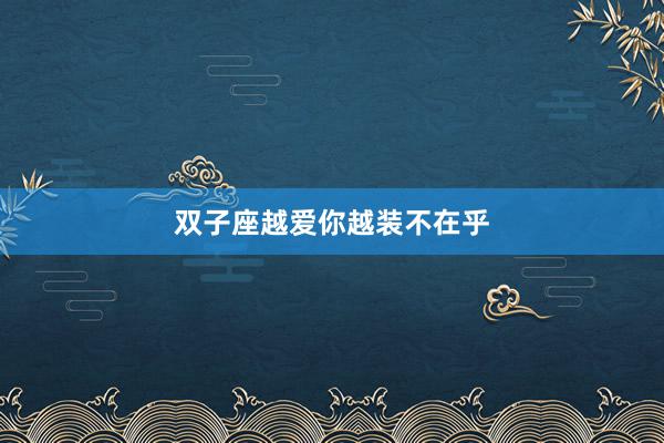 双子座越爱你越装不在乎
